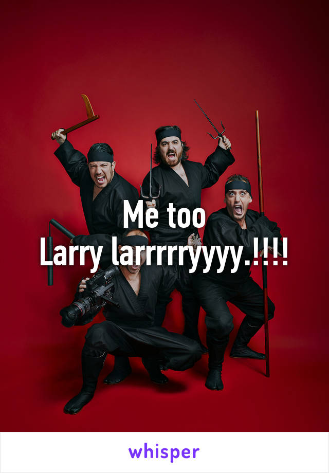 Me too
Larry larrrrryyyy.!!!!