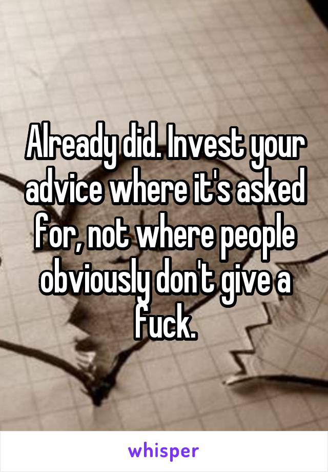 Already did. Invest your advice where it's asked for, not where people obviously don't give a fuck.