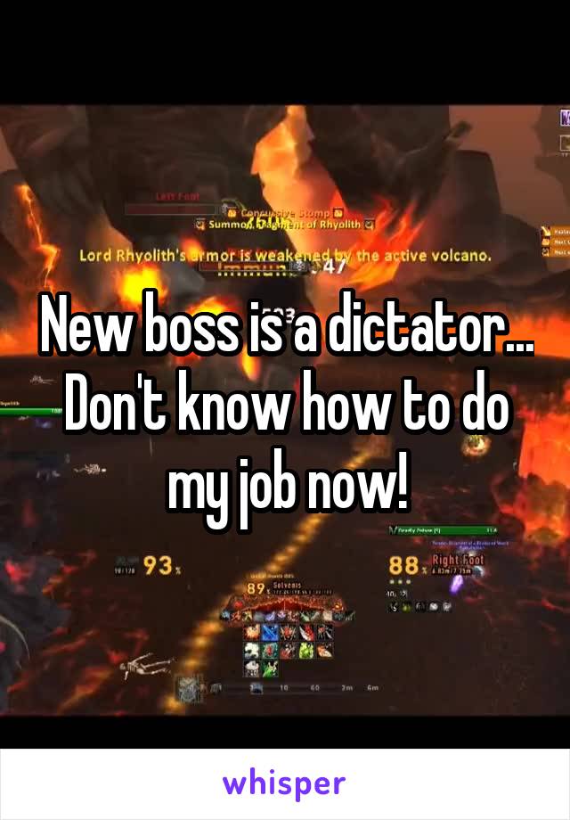 New boss is a dictator... Don't know how to do my job now!