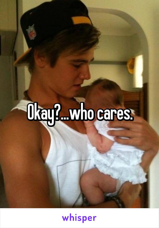 Okay?...who cares.
