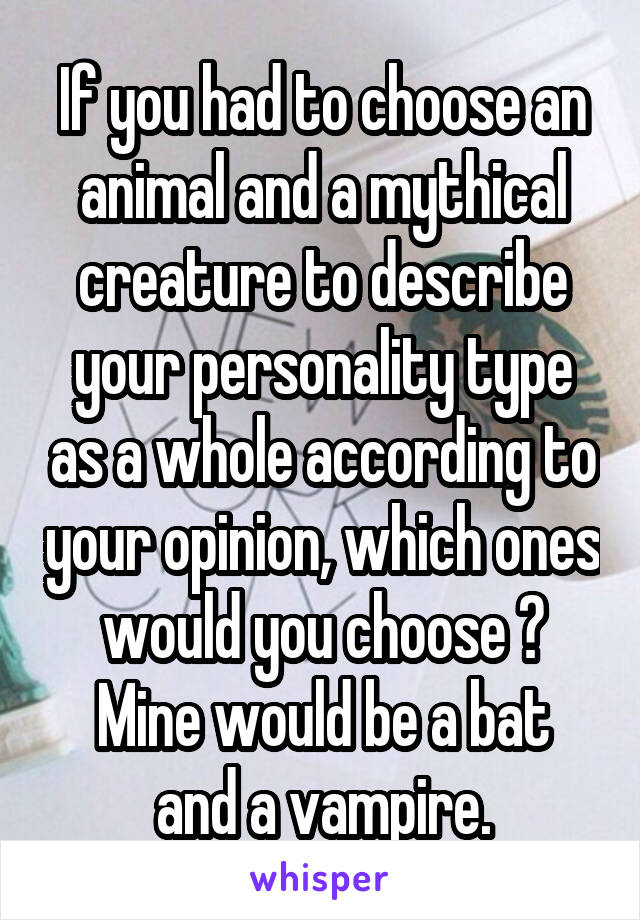 If you had to choose an animal and a mythical creature to describe your personality type as a whole according to your opinion, which ones would you choose ?
Mine would be a bat and a vampire.