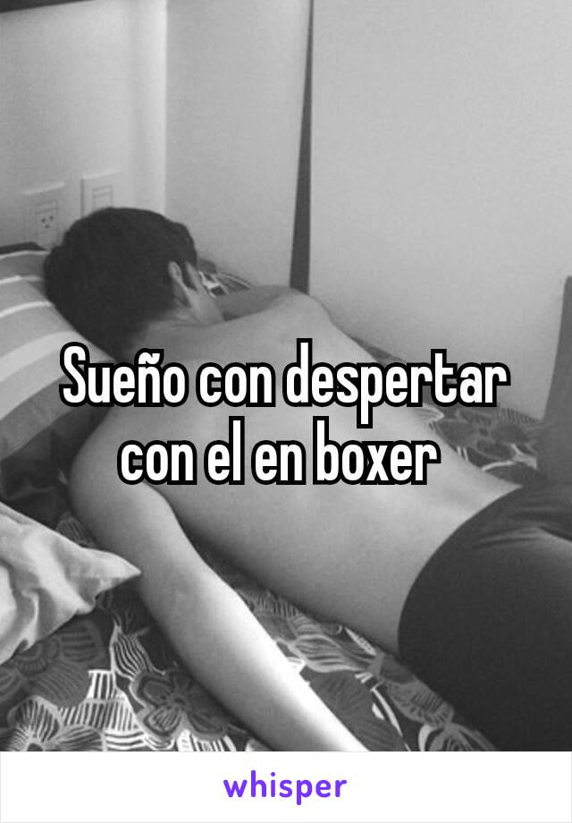 Sueño con despertar con el en boxer 