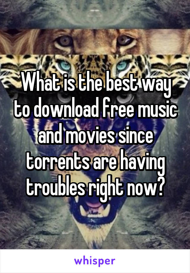 What is the best way to download free music and movies since torrents are having troubles right now?