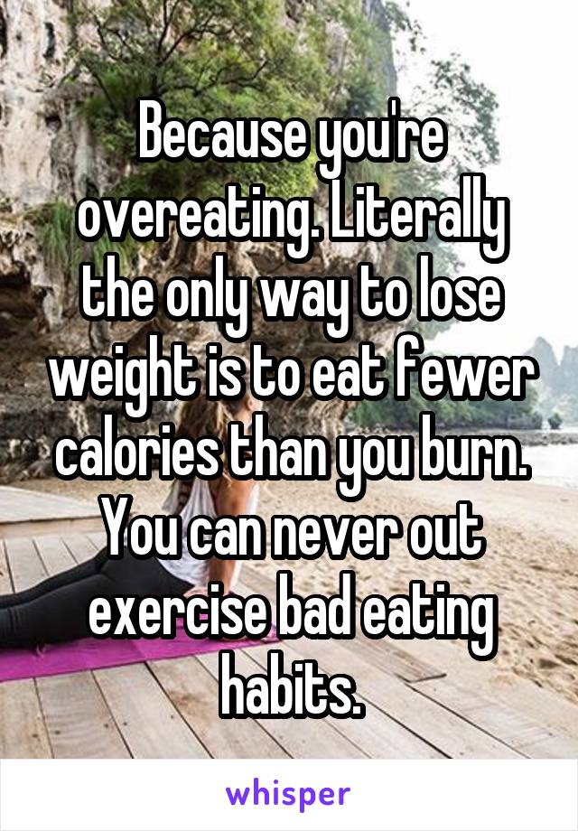 Because you're overeating. Literally the only way to lose weight is to eat fewer calories than you burn. You can never out exercise bad eating habits.