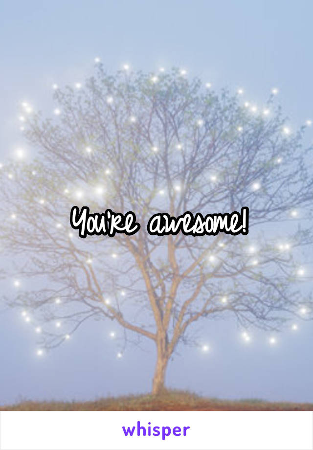 You're awesome!