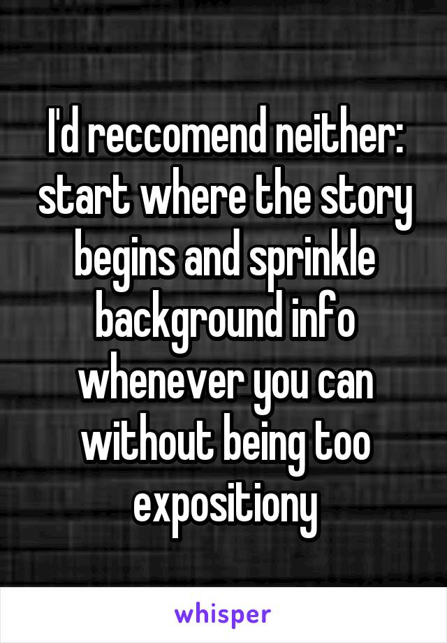 I'd reccomend neither: start where the story begins and sprinkle background info whenever you can without being too expositiony