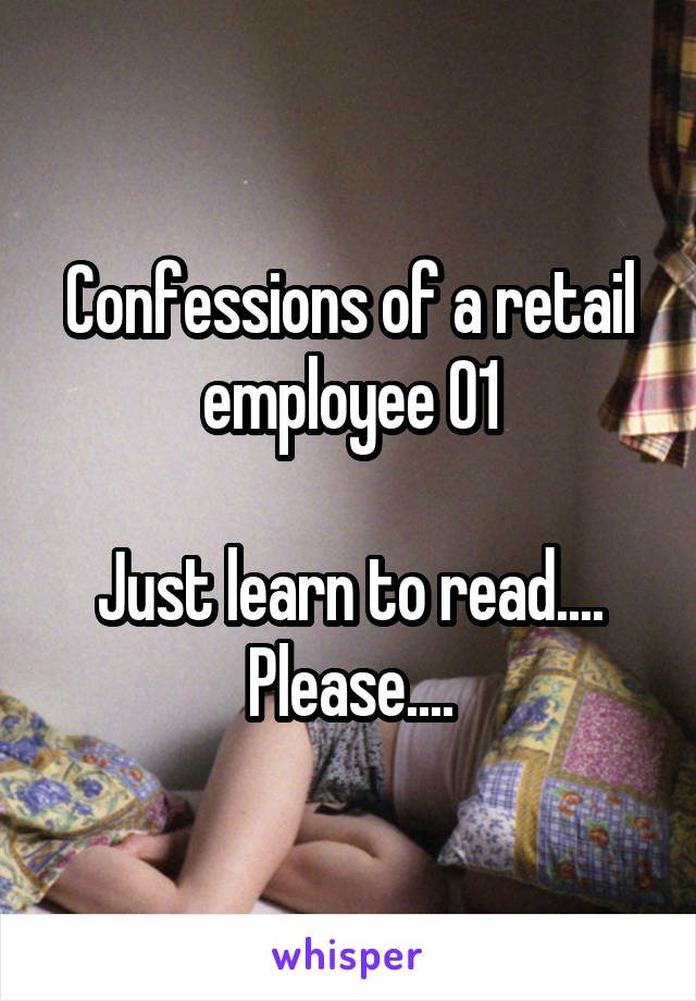 Confessions of a retail employee 01

Just learn to read.... Please....