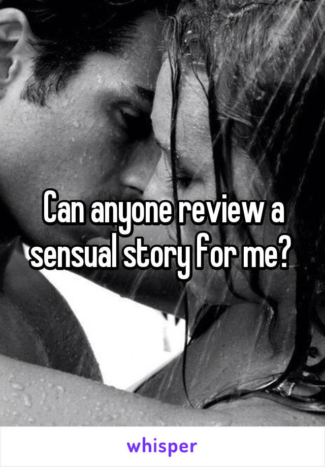 Can anyone review a sensual story for me? 