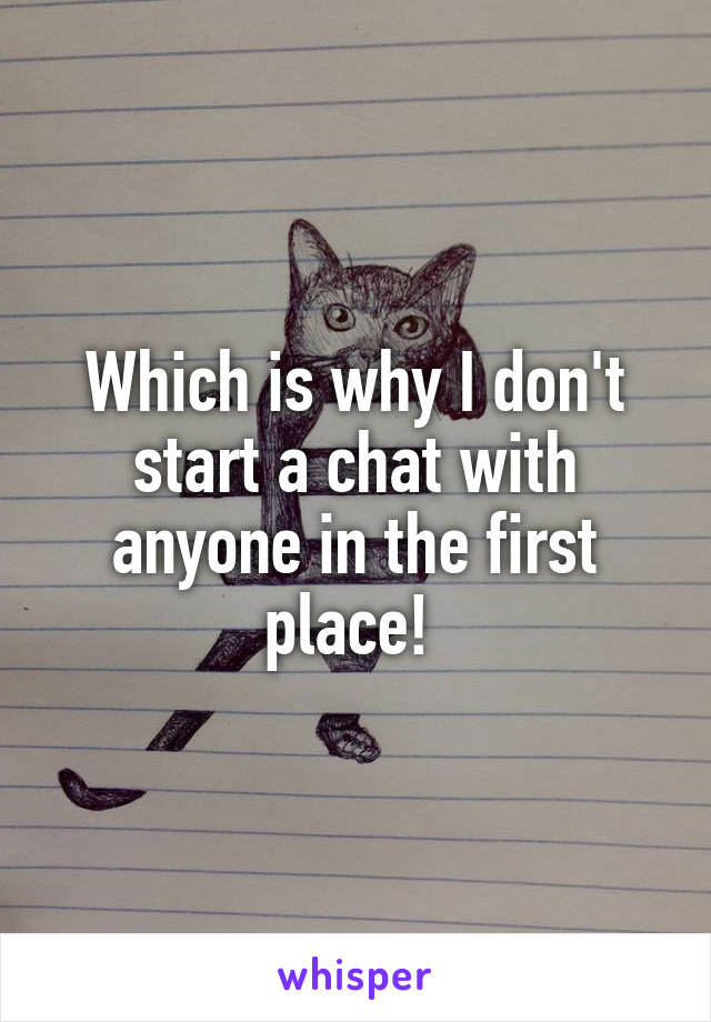 Which is why I don't start a chat with anyone in the first place! 