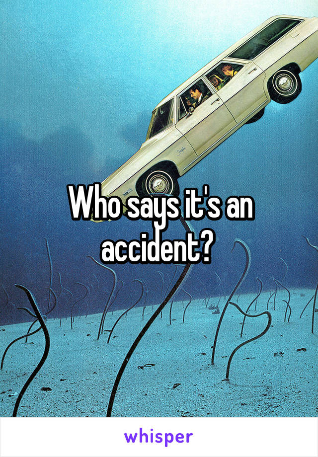 Who says it's an accident? 