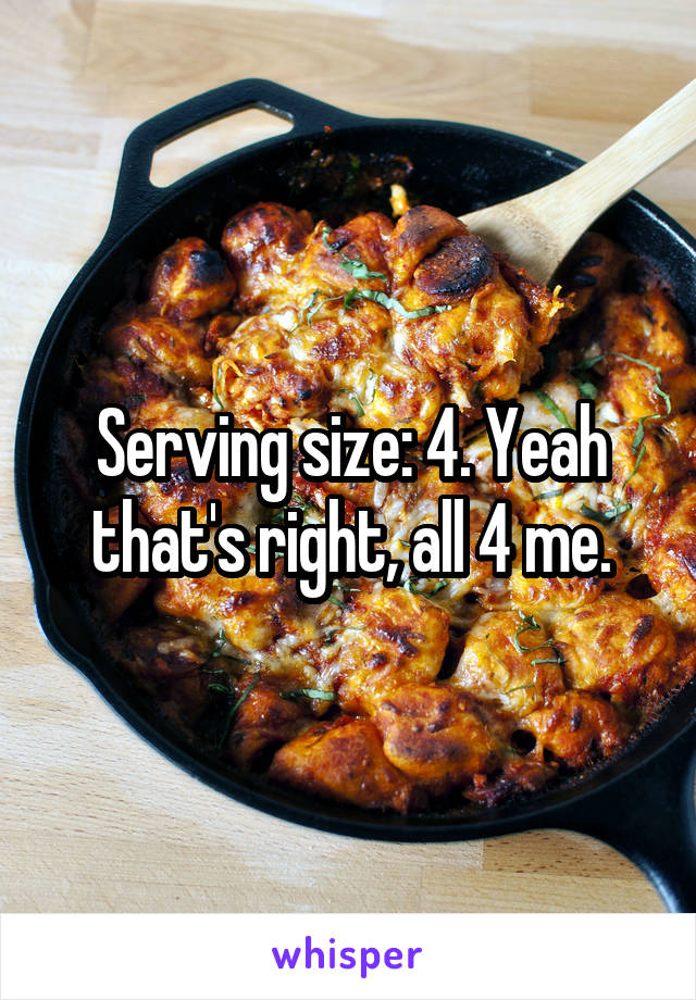 Serving size: 4. Yeah that's right, all 4 me.