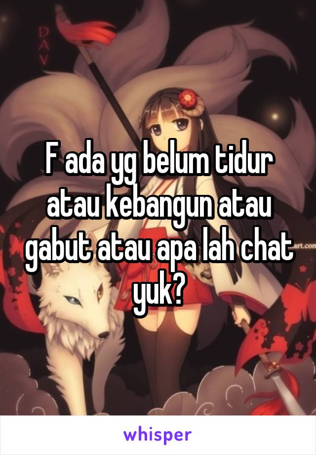 F ada yg belum tidur atau kebangun atau gabut atau apa lah chat yuk?