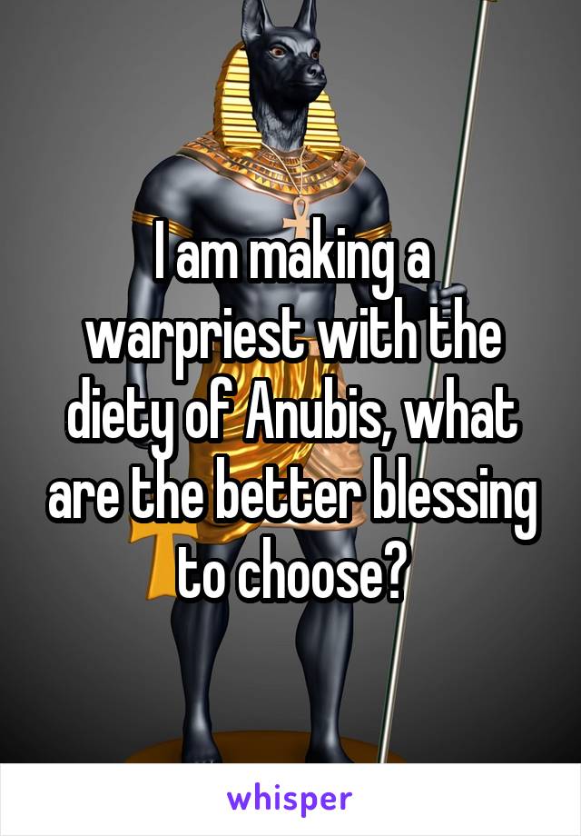 I am making a warpriest with the diety of Anubis, what are the better blessing to choose?