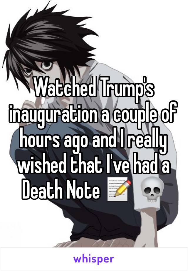 Watched Trump's inauguration a couple of hours ago and I really wished that I've had a Death Note 📝  💀 