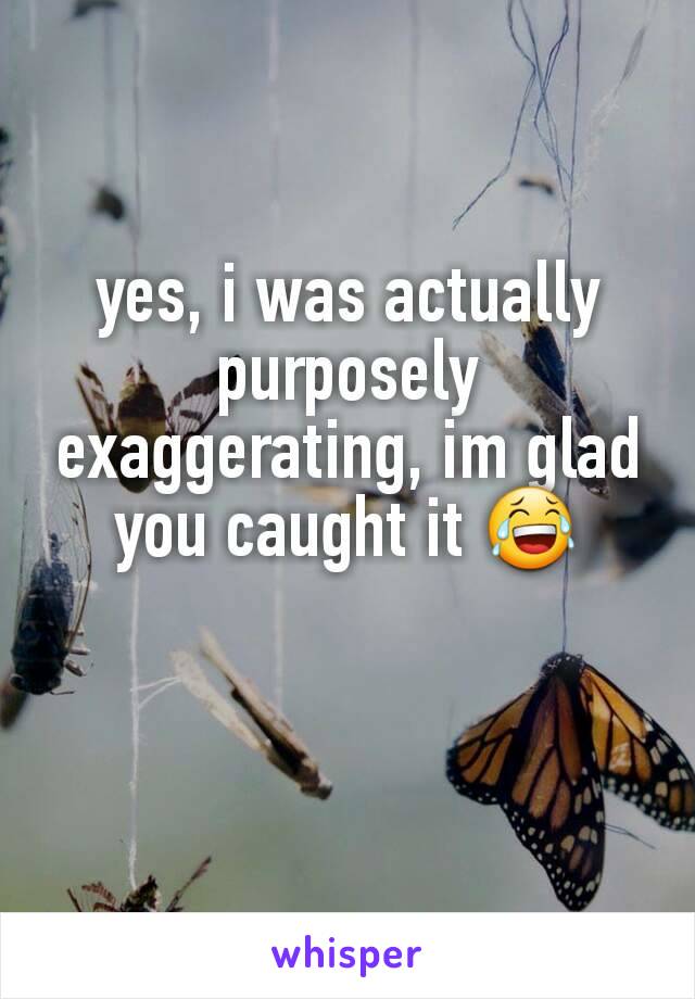 yes, i was actually purposely exaggerating, im glad you caught it 😂