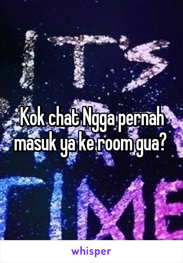 Kok chat Ngga pernah masuk ya ke room gua? 