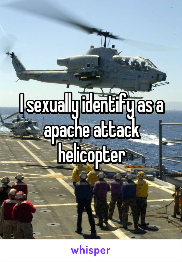 I sexually identify as a apache attack helicopter