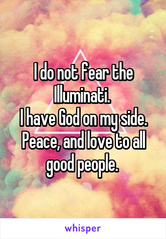 I do not fear the Illuminati. 
I have God on my side.
Peace, and love to all good people. 