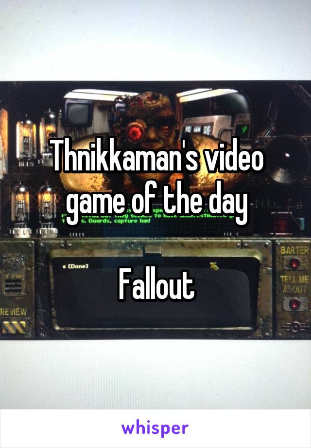 Thnikkaman's video game of the day

Fallout