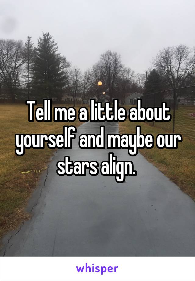 Tell me a little about yourself and maybe our stars align. 