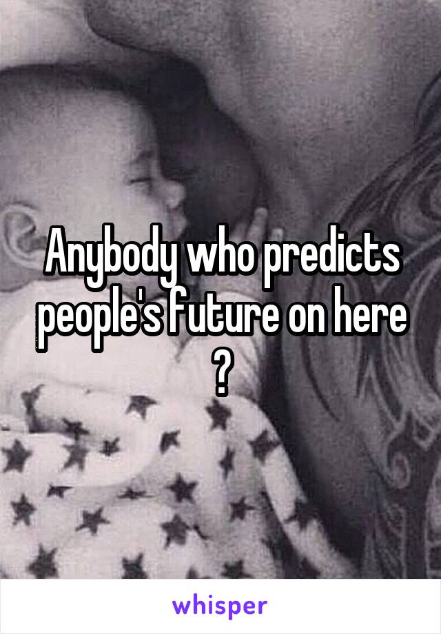 Anybody who predicts people's future on here ?