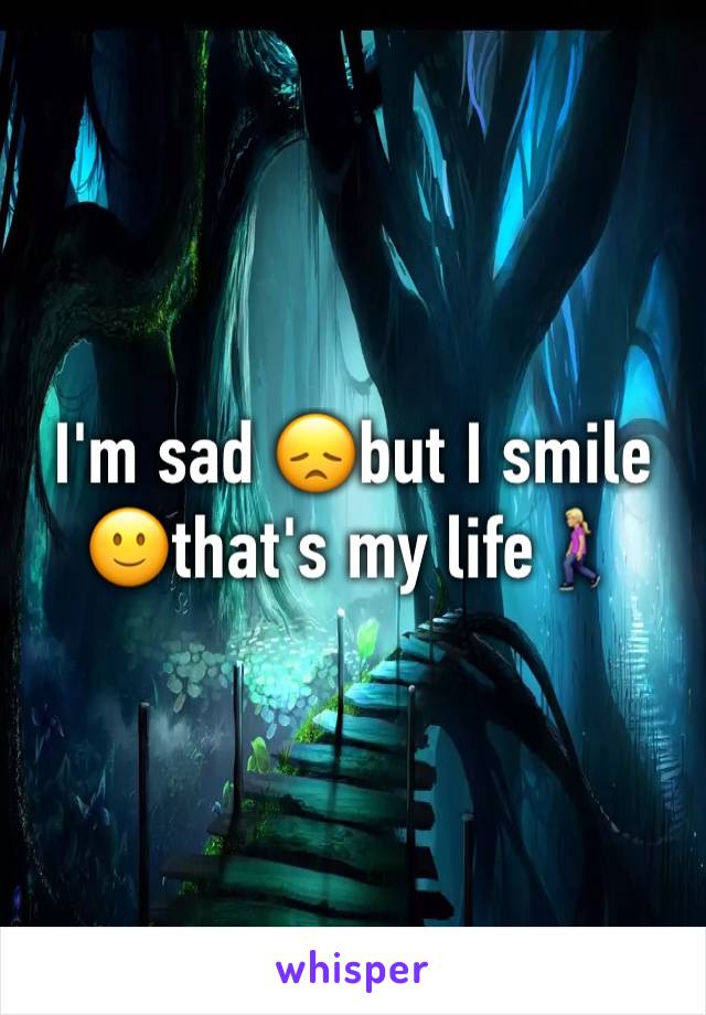 I'm sad 😞but I smile 🙂that's my life🚶🏼‍♀️