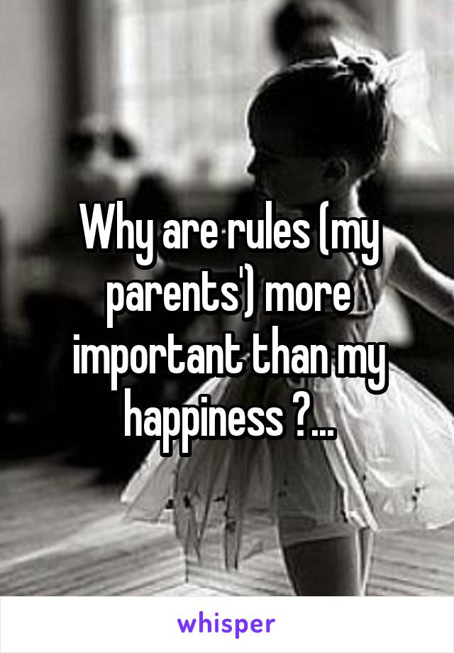 Why are rules (my parents') more important than my happiness ?...