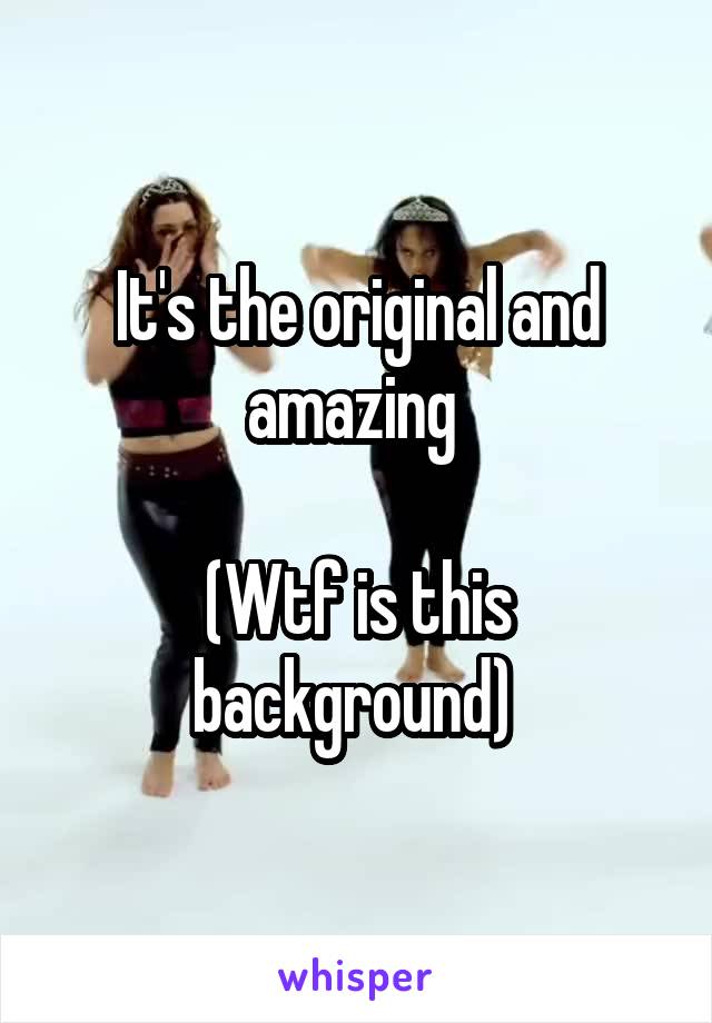 It's the original and amazing 

(Wtf is this background) 