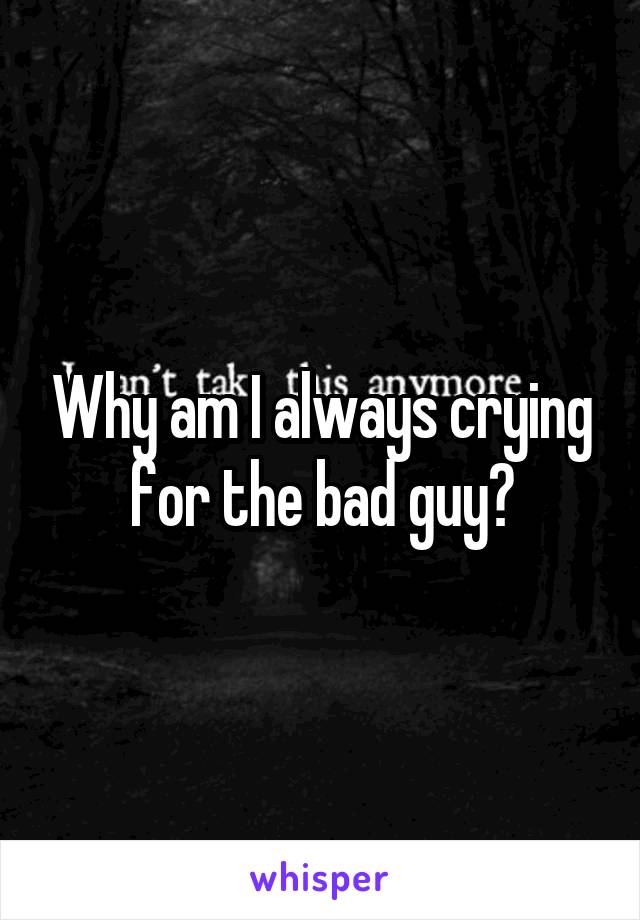 Why am I always crying for the bad guy?