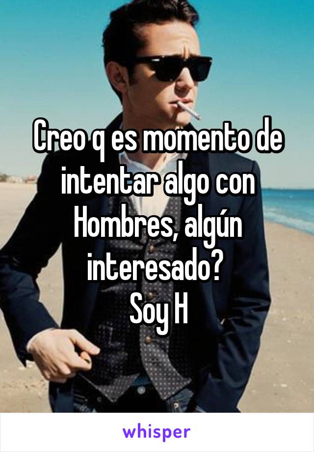 Creo q es momento de intentar algo con Hombres, algún interesado? 
Soy H