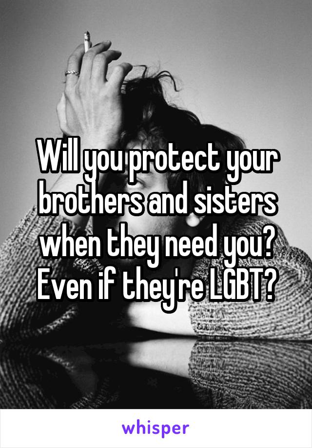 Will you protect your brothers and sisters when they need you? Even if they're LGBT?