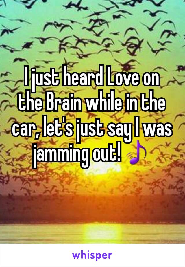 I just heard Love on the Brain while in the car, let's just say I was jamming out!🎵