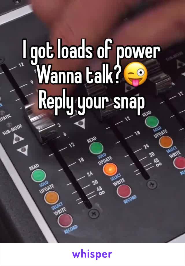 I got loads of power
Wanna talk?😜
Reply your snap