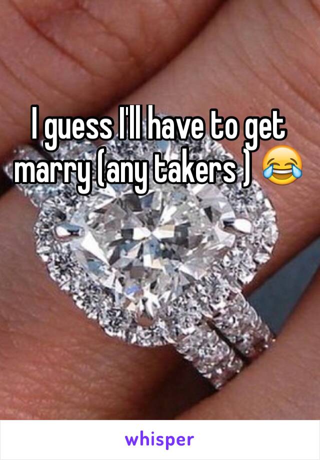 I guess I'll have to get marry (any takers ) 😂