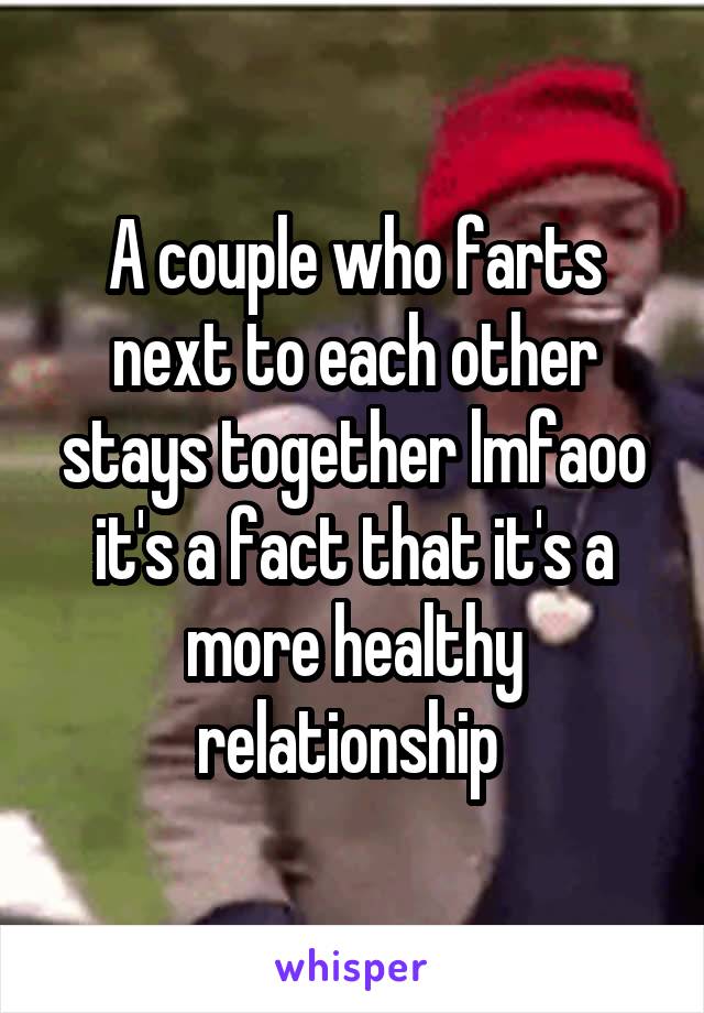 A couple who farts next to each other stays together lmfaoo it's a fact that it's a more healthy relationship 