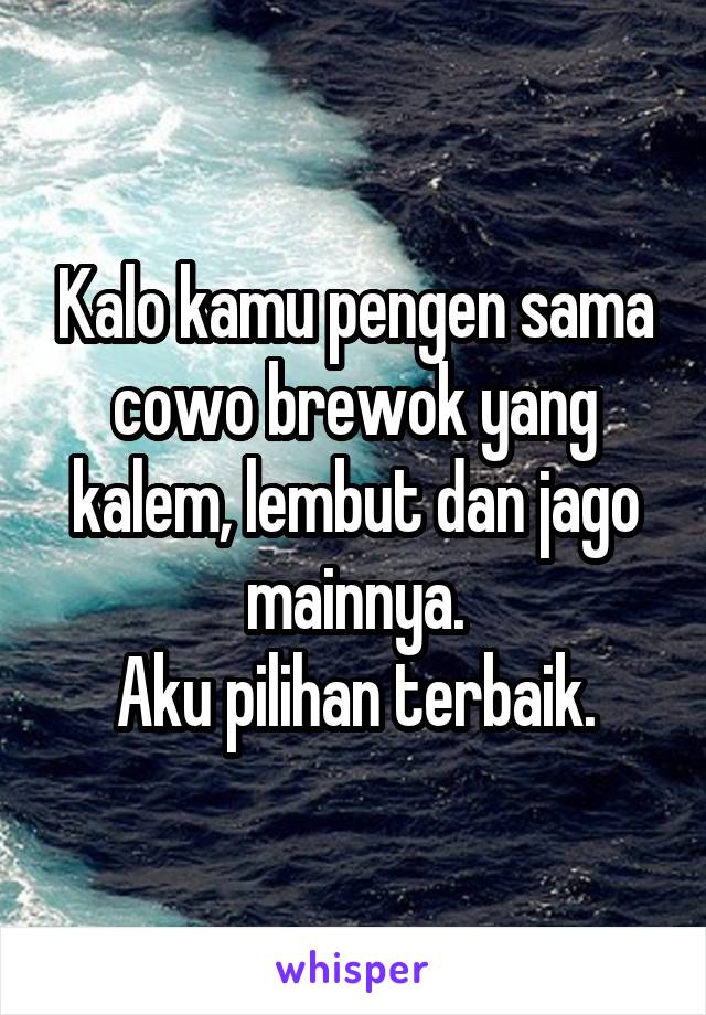 Kalo kamu pengen sama cowo brewok yang kalem, lembut dan jago mainnya.
Aku pilihan terbaik.