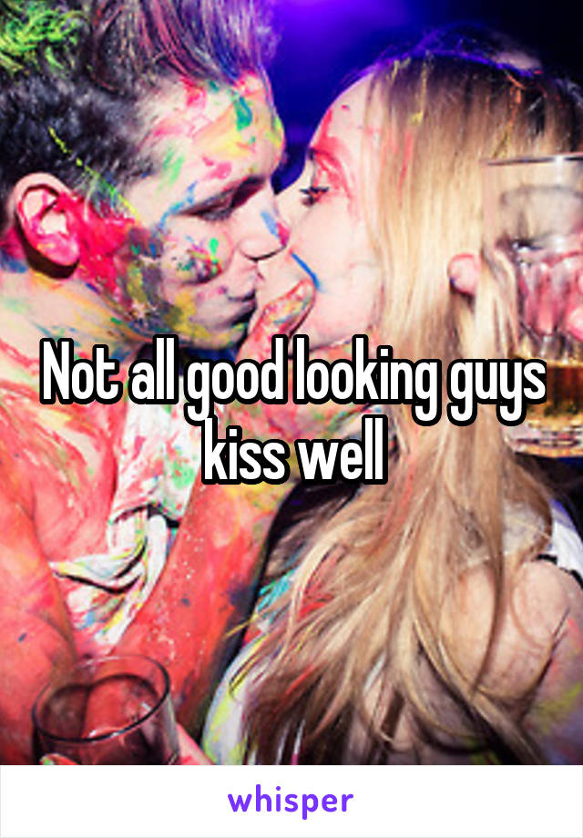 Not all good looking guys kiss well