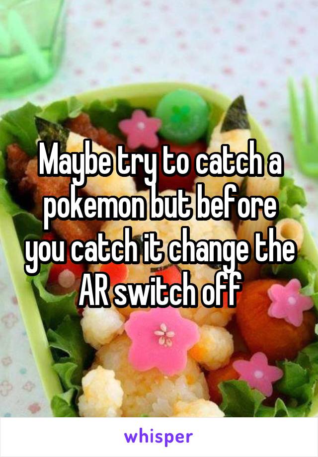 Maybe try to catch a pokemon but before you catch it change the AR switch off