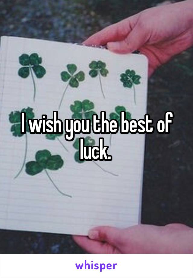 I wish you the best of luck. 