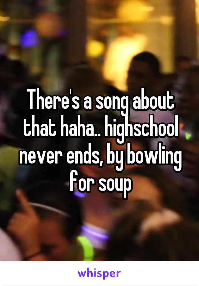 There's a song about that haha.. highschool never ends, by bowling for soup