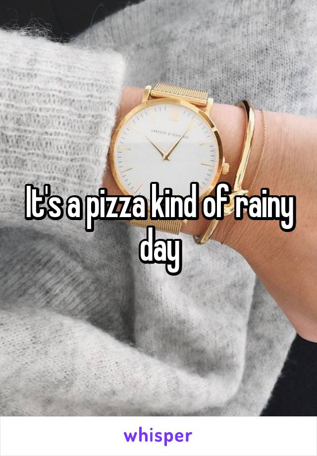 It's a pizza kind of rainy day