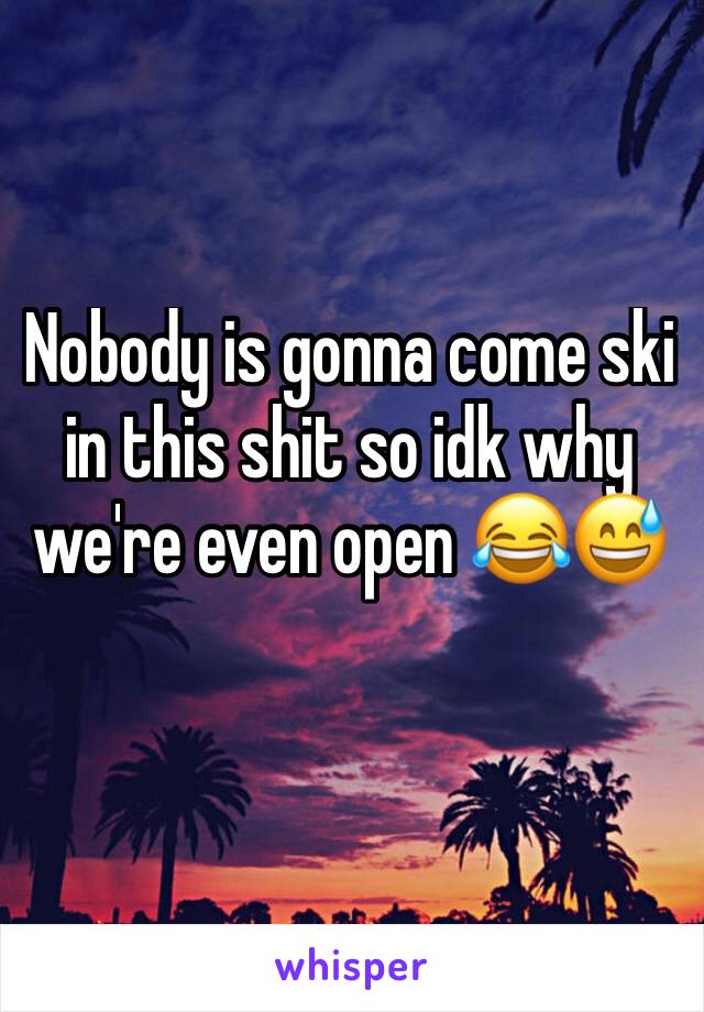 Nobody is gonna come ski in this shit so idk why we're even open 😂😅