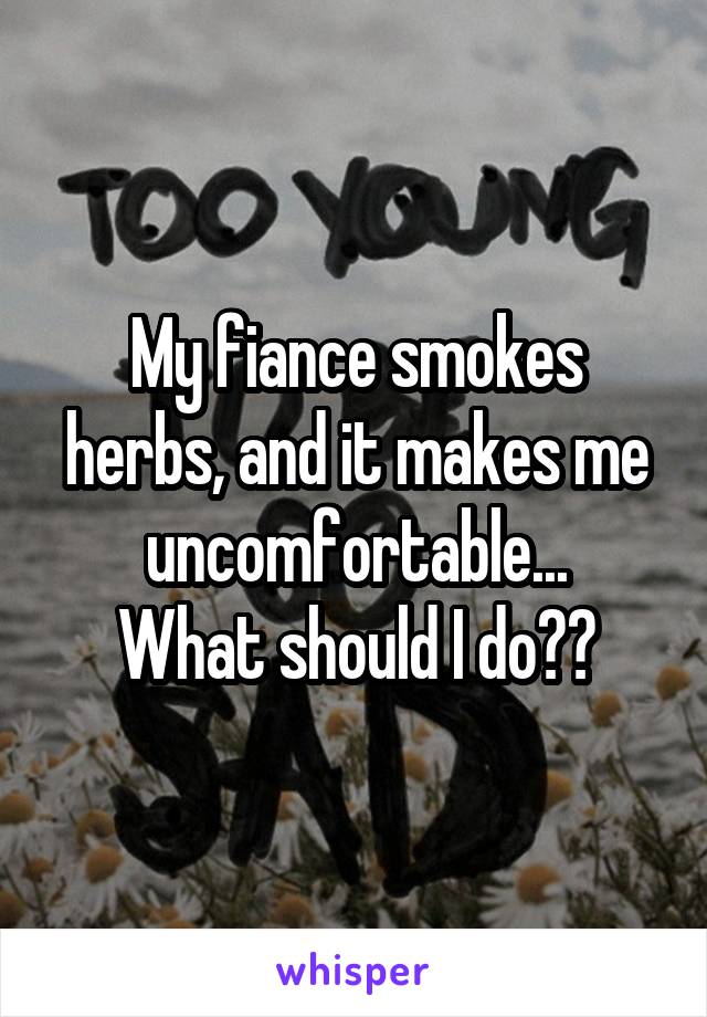 My fiance smokes herbs, and it makes me uncomfortable...
What should I do??