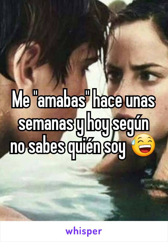 Me "amabas" hace unas semanas y hoy según no sabes quién soy 😅