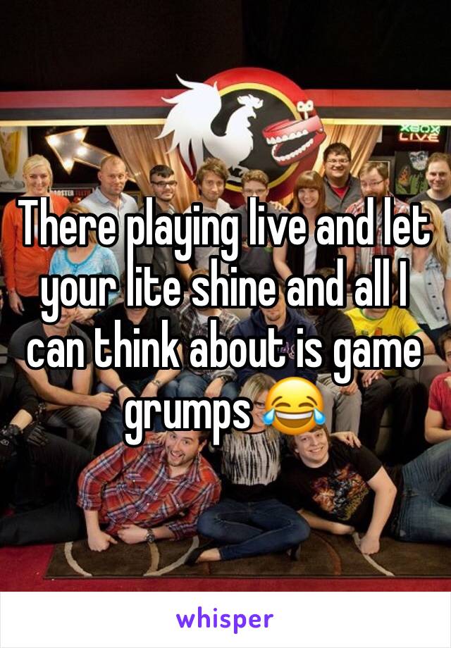 There playing live and let your lite shine and all I can think about is game grumps 😂