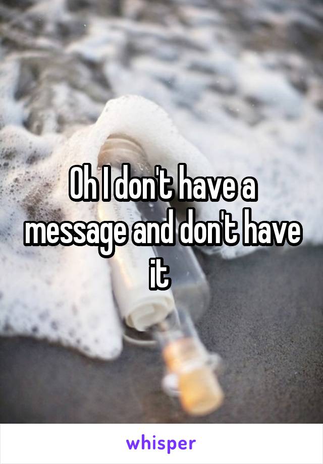 Oh I don't have a message and don't have it 