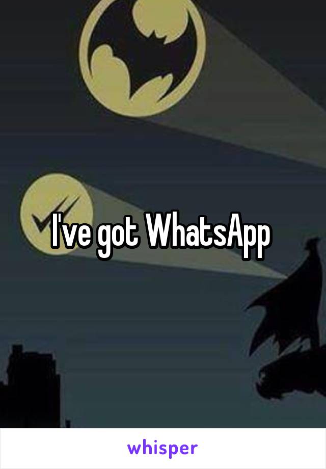 I've got WhatsApp 