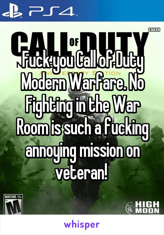 Fuck you Call of Duty Modern Warfare. No Fighting in the War Room is such a fucking annoying mission on veteran! 