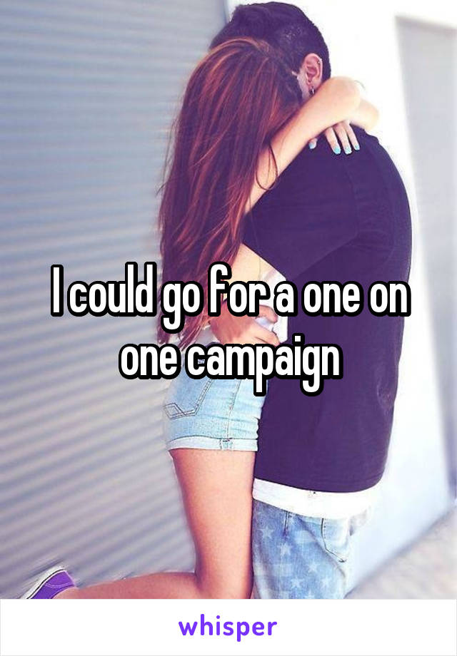 I could go for a one on one campaign