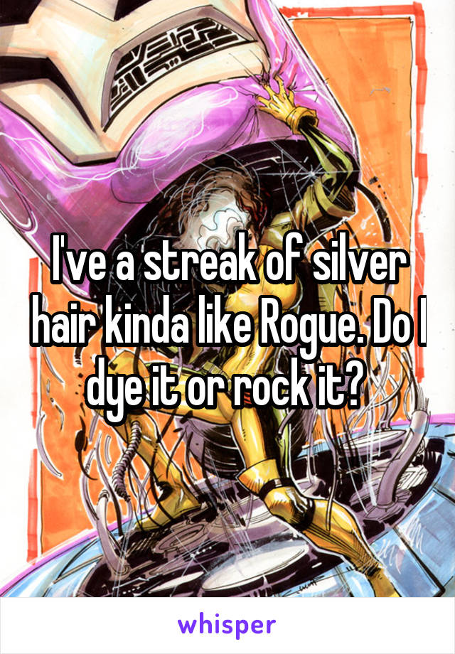 I've a streak of silver hair kinda like Rogue. Do I dye it or rock it? 